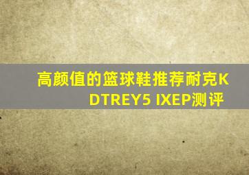 高颜值的篮球鞋推荐耐克KDTREY5 IXEP测评